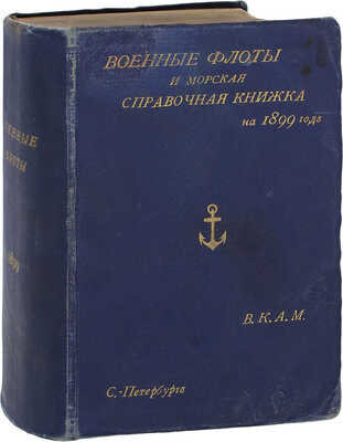 Военные флоты и Морская справочная книжка на 1899 год / В.К.А.М. [Великий князь Алексей Михайлович]. СПб.: Тип. Эдуарда Гоппе, 1899.